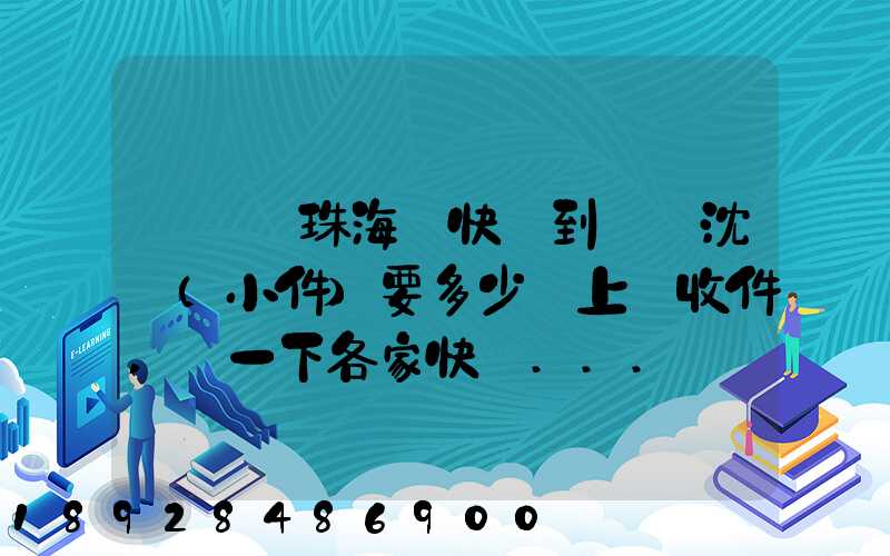 從廣東珠海發快遞到遼寧沈陽(小件)要多少錢上門收件,說一下各家快遞...