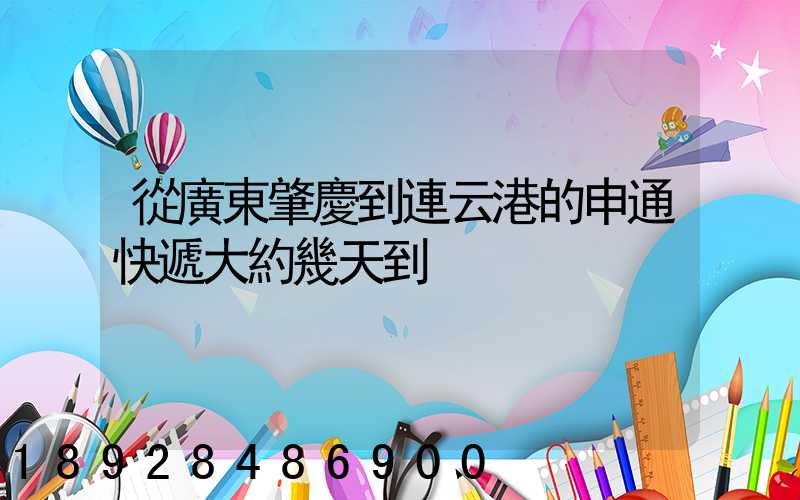 從廣東肇慶到連云港的申通快遞大約幾天到