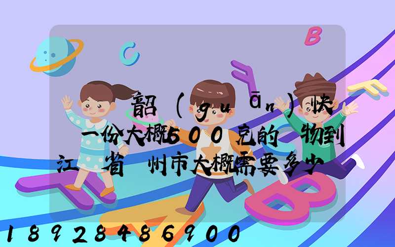 從廣東韶關(guān)快遞一份大概500克的禮物到江蘇省蘇州市大概需要多少郵費(fèi)...
