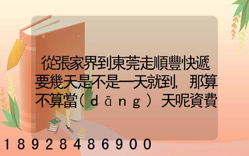 從張家界到東莞走順豐快遞要幾天是不是一天就到,那算不算當(dāng)天呢資費(fèi)...