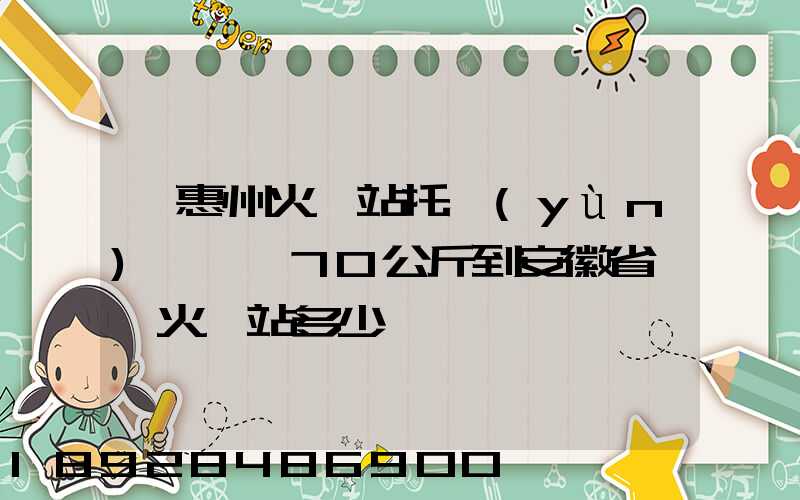 從惠州火車站托運(yùn)電動車70公斤到安徽省阜陽火車站多少錢