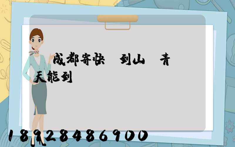 從成都寄快遞到山東青島幾天能到