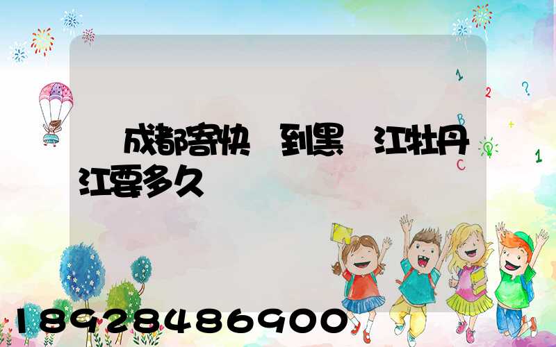 從成都寄快遞到黑龍江牡丹江要多久