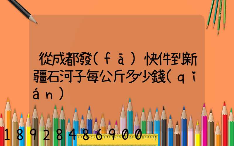 從成都發(fā)快件到新疆石河子每公斤多少錢(qián)
