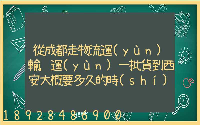 從成都走物流運(yùn)輸,運(yùn)一批貨到西安大概要多久的時(shí)間