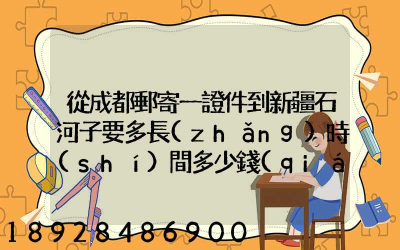 從成都郵寄一證件到新疆石河子要多長(zhǎng)時(shí)間多少錢(qián)