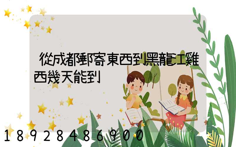 從成都郵寄東西到黑龍江雞西幾天能到