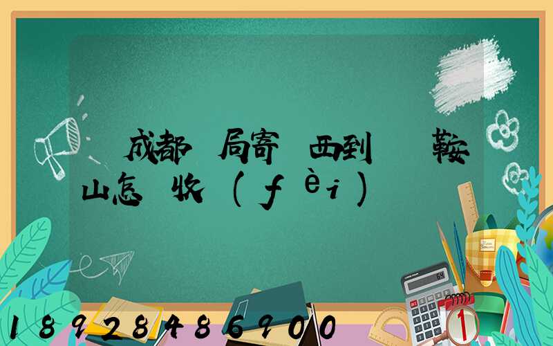 從成都郵局寄東西到遼寧鞍山怎樣收費(fèi)
