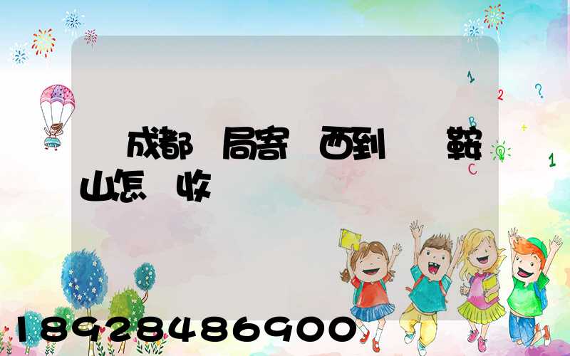 從成都郵局寄東西到遼寧鞍山怎樣收費
