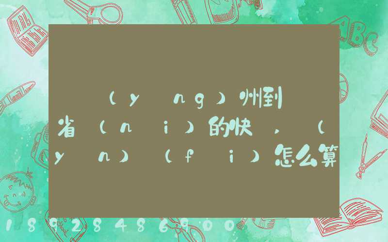從揚(yáng)州到廣東省內(nèi)的快遞,運(yùn)費(fèi)怎么算
