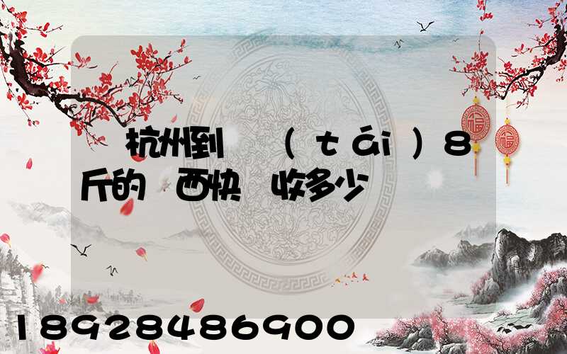 從杭州到煙臺(tái)8斤的東西快遞收多少錢