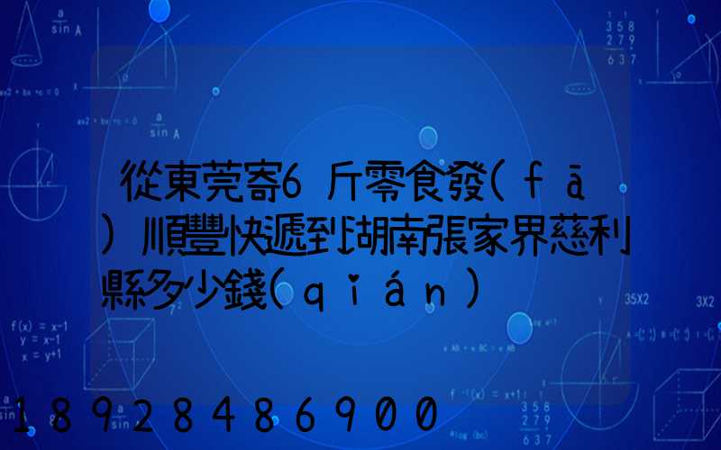 從東莞寄6斤零食發(fā)順豐快遞到湖南張家界慈利縣多少錢(qián)