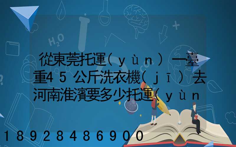 從東莞托運(yùn)一臺重45公斤洗衣機(jī)去河南淮濱要多少托運(yùn)費(fèi)哪種托運(yùn)便宜...