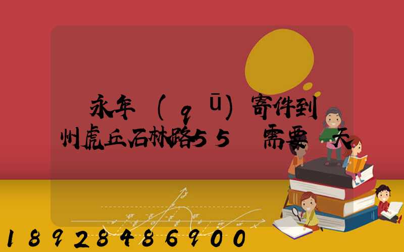 從永年區(qū)寄件到蘇州虎丘石林路55號需要幾天