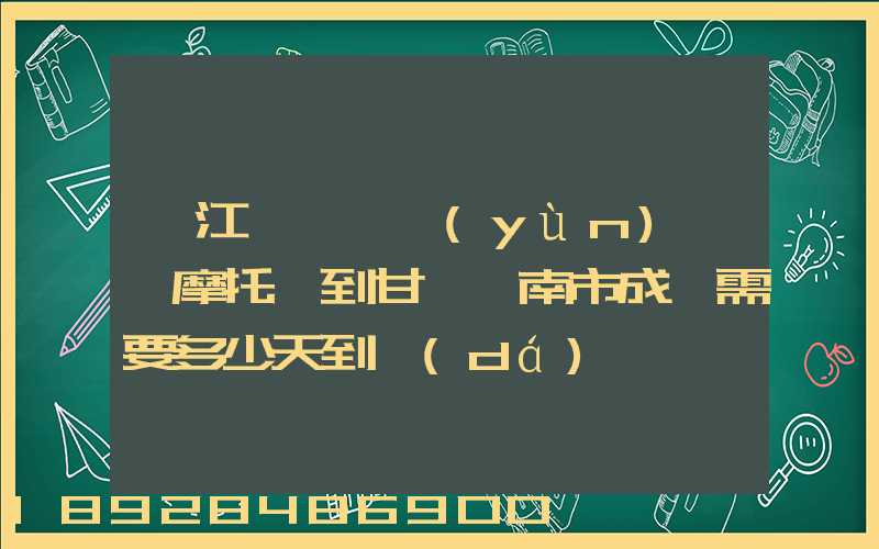 從江蘇無錫運(yùn)一輛摩托車到甘肅隴南市成縣需要多少天到達(dá)