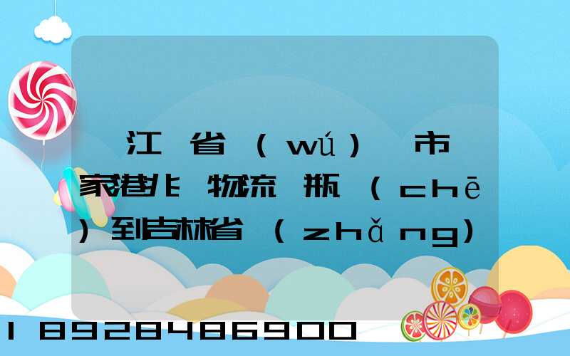 從江蘇省無(wú)錫市張家港兆豐物流電瓶車(chē)到吉林省長(zhǎng)春市九臺(tái)區(qū)要多少錢(qián)只...