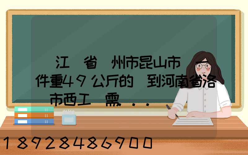 從江蘇省蘇州市昆山市發一件重49公斤的貨到河南省洛陽市西工區需...
