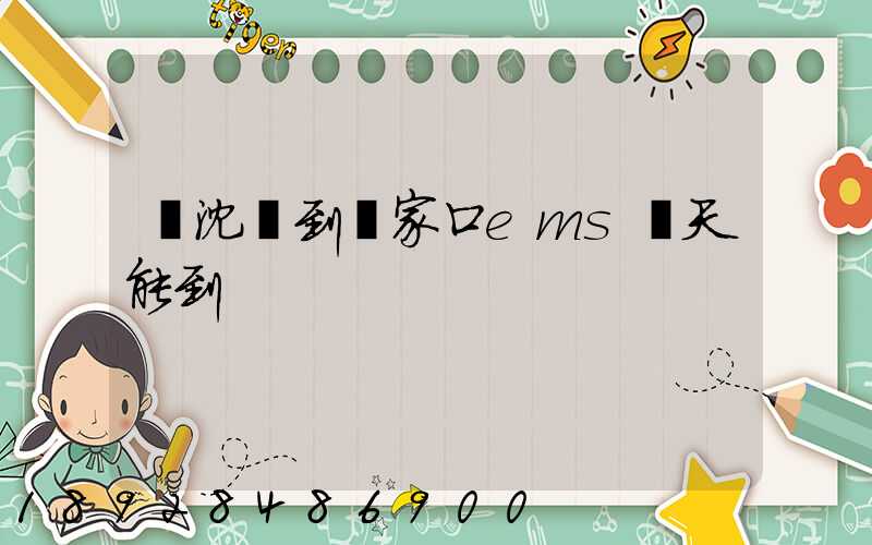 從沈陽到張家口ems幾天能到