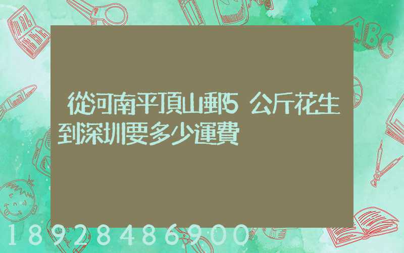 從河南平頂山郵5公斤花生到深圳要多少運費