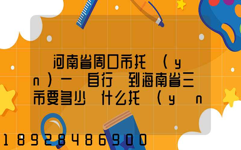 從河南省周口市托運(yùn)一輛自行車到海南省三亞市要多少錢什么托運(yùn)公司好...