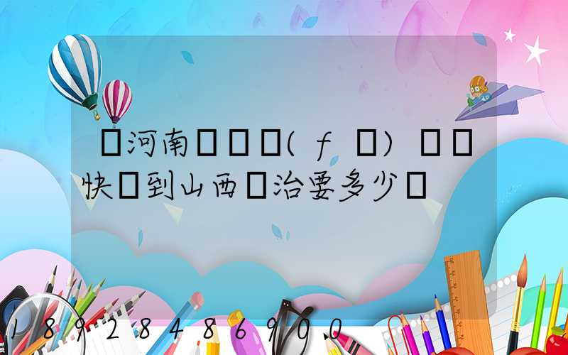 從河南靈寶發(fā)順豐快遞到山西長治要多少錢