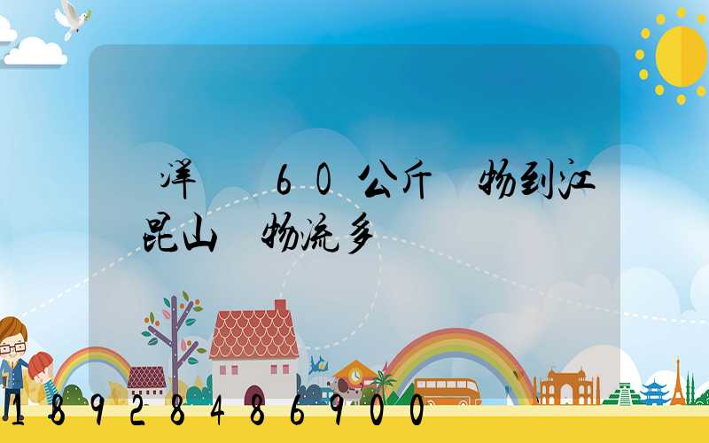 從洋縣發6O公斤貨物到江蘇昆山發物流多錢