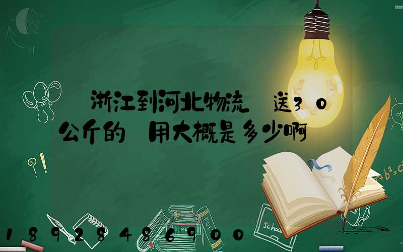 從浙江到河北物流運送30公斤的費用大概是多少啊