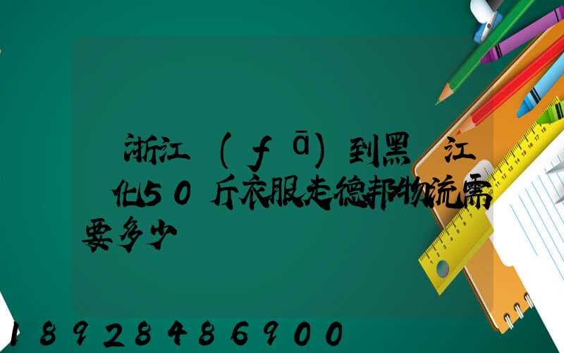 從浙江發(fā)到黑龍江綏化50斤衣服走德邦物流需要多少錢