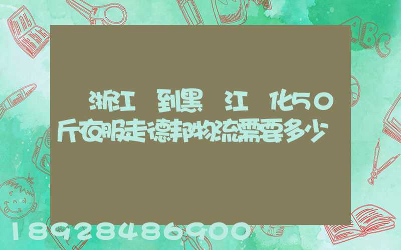 從浙江發到黑龍江綏化50斤衣服走德邦物流需要多少錢