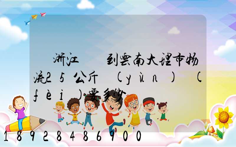 從浙江義烏到云南大理市物流25公斤運(yùn)費(fèi)要多少