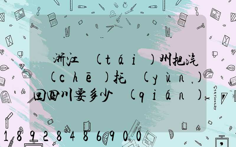 從浙江臺(tái)州把汽車(chē)托運(yùn)回四川要多少錢(qián)嗎