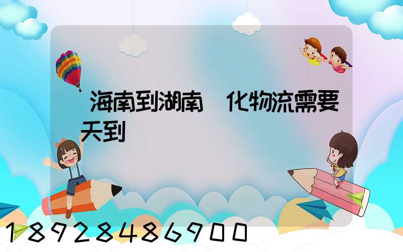 從海南到湖南懷化物流需要幾天到貨