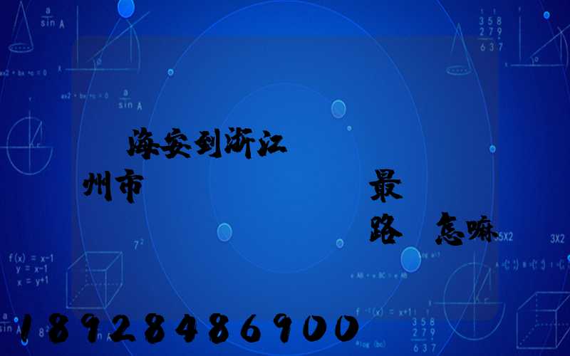 從海安到浙江臺(tái)州市黃巖區(qū)最經(jīng)濟(jì)路線怎嘛走