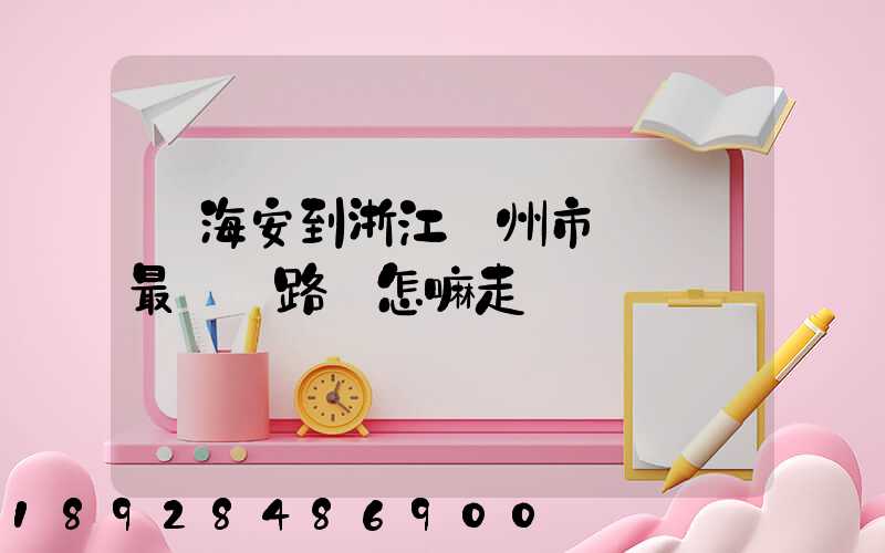 從海安到浙江臺州市黃巖區最經濟路線怎嘛走