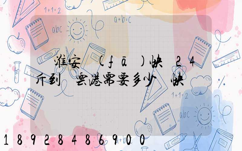 從淮安發(fā)快遞24斤到連云港需要多少錢快遞費