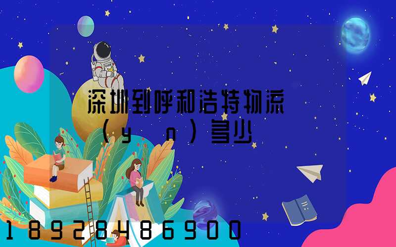 從深圳到呼和浩特物流專線貨運(yùn)多少錢