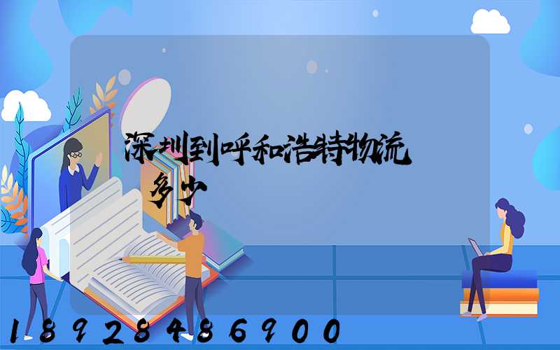 從深圳到呼和浩特物流專線貨運多少錢