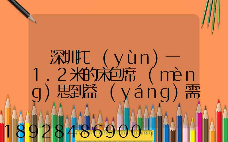 從深圳托運(yùn)一張1.2米的床包席夢(mèng)思到益陽(yáng)需要多少錢(qián)