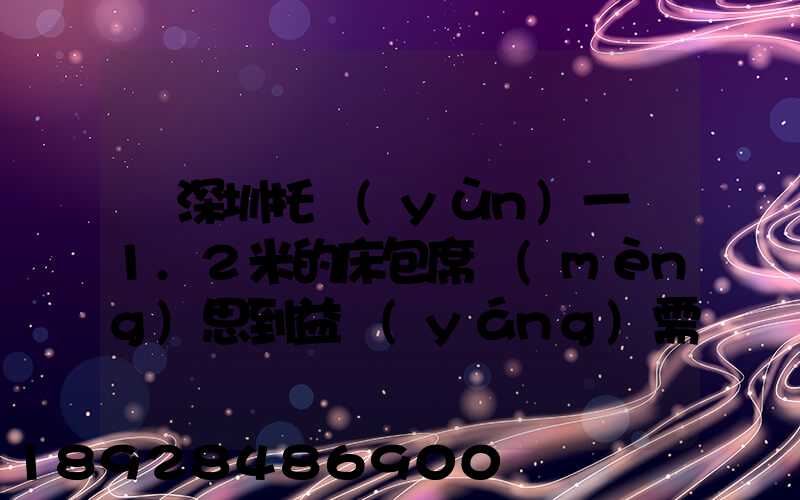 從深圳托運(yùn)一張1.2米的床包席夢(mèng)思到益陽(yáng)需要多少錢