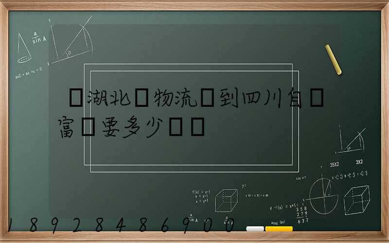 從湖北發物流發到四川自貢富順要多少運費