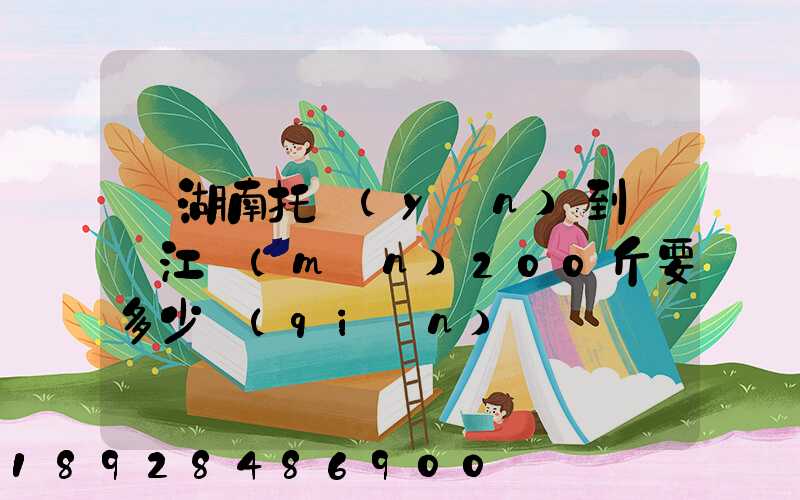 從湖南托運(yùn)到廣東江門(mén)200斤要多少錢(qián)