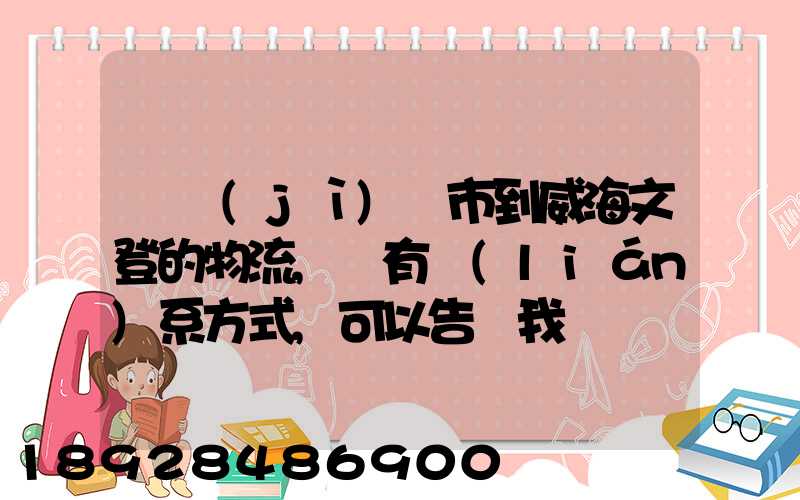 從濟(jì)寧市到威海文登的物流,誰有聯(lián)系方式,可以告訴我嗎