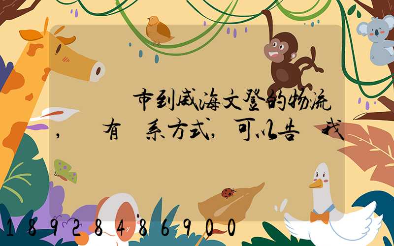 從濟寧市到威海文登的物流,誰有聯系方式,可以告訴我嗎