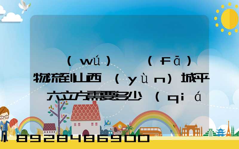 從無(wú)錫發(fā)物流到山西運(yùn)城平陸六立方需要多少錢(qián)