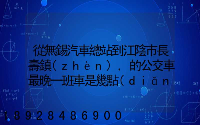從無錫汽車總站到江陰市長壽鎮(zhèn),的公交車最晚一班車是幾點(diǎn)發(fā)車