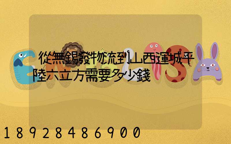從無錫發物流到山西運城平陸六立方需要多少錢