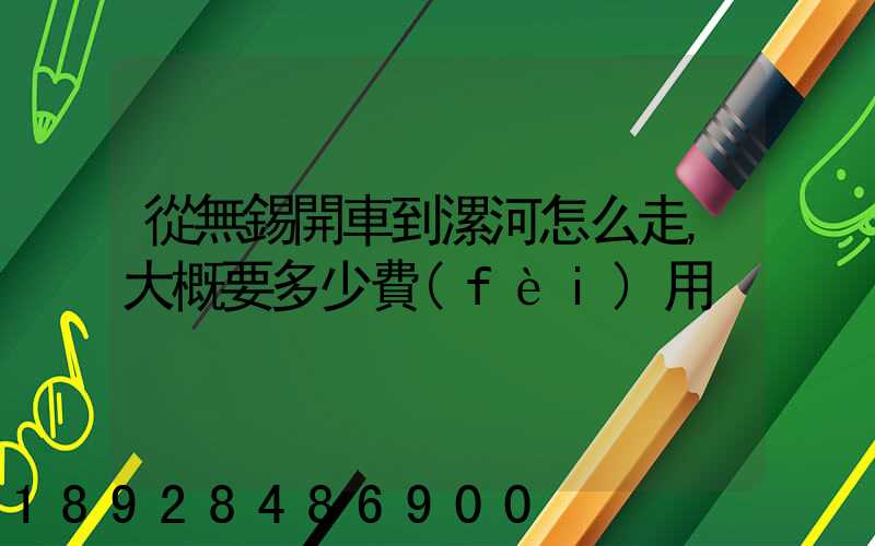 從無錫開車到漯河怎么走,大概要多少費(fèi)用