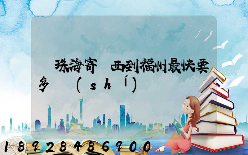 從珠海寄東西到福州最快要多長時(shí)間