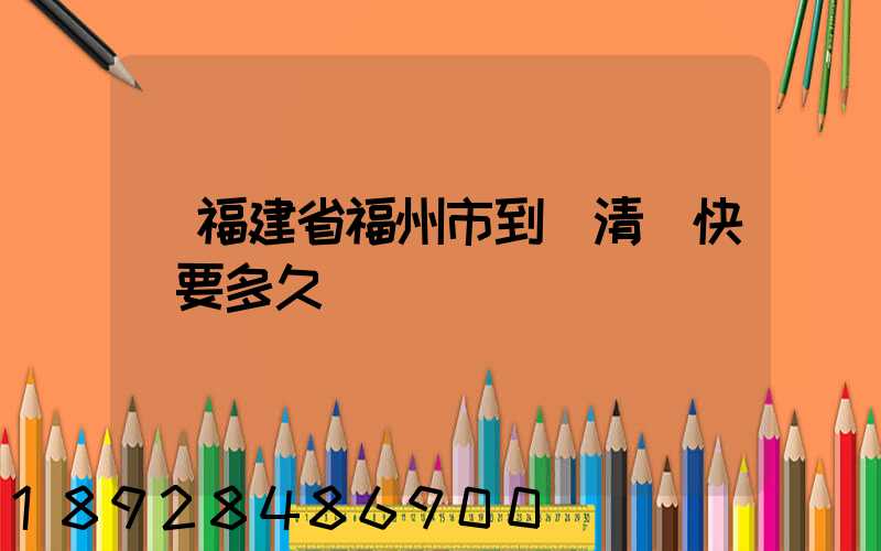從福建省福州市到達清遠快遞要多久