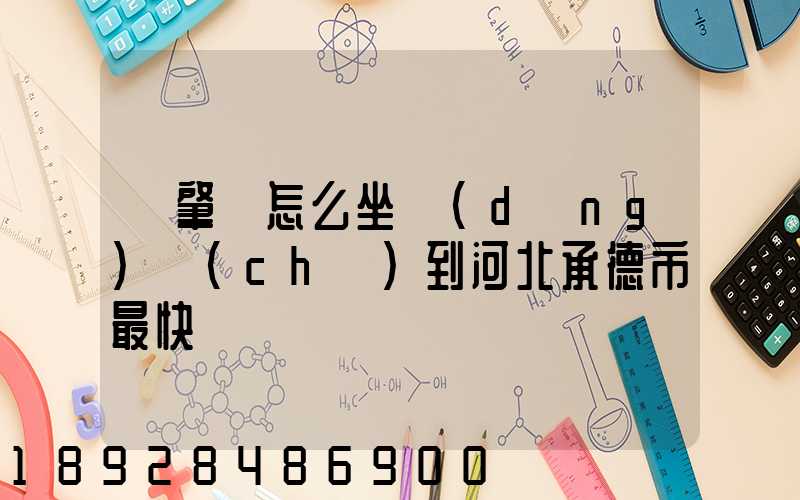 從肇慶怎么坐動(dòng)車(chē)到河北承德市最快